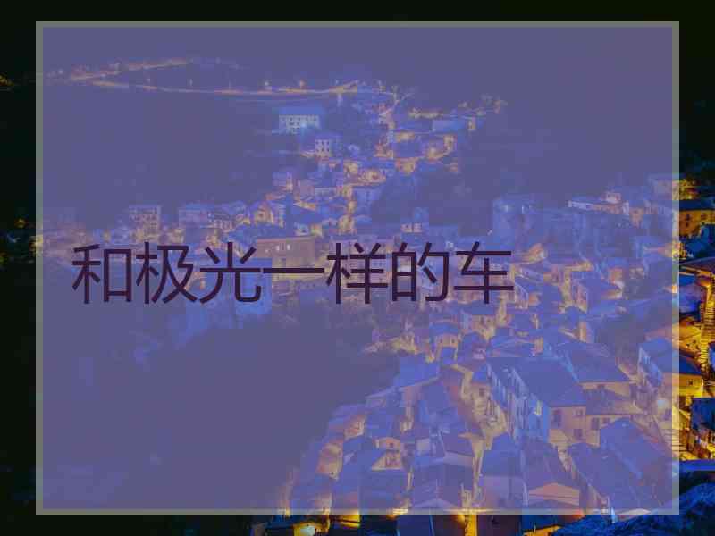 和极光一样的车