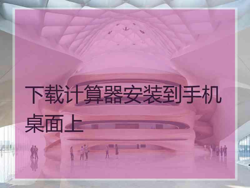下载计算器安装到手机桌面上