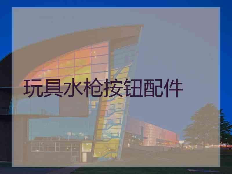 玩具水枪按钮配件