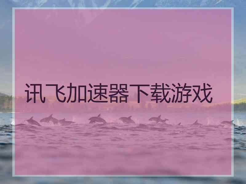 讯飞加速器下载游戏