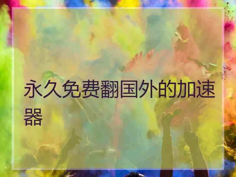 永久免费翻国外的加速器