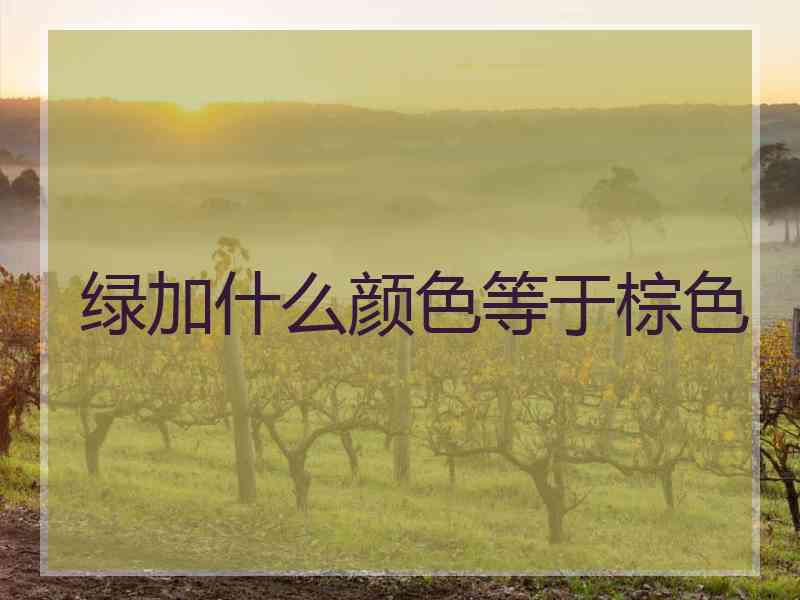 绿加什么颜色等于棕色