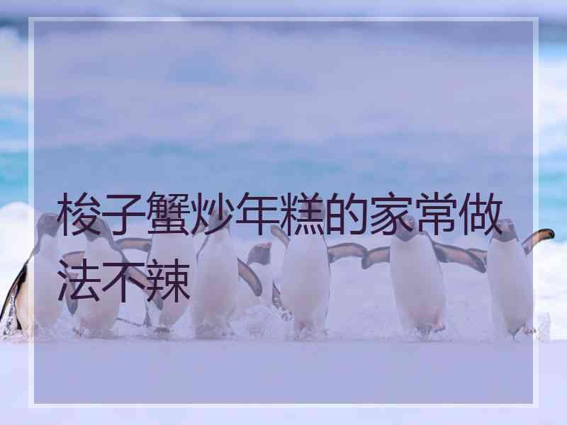 梭子蟹炒年糕的家常做法不辣