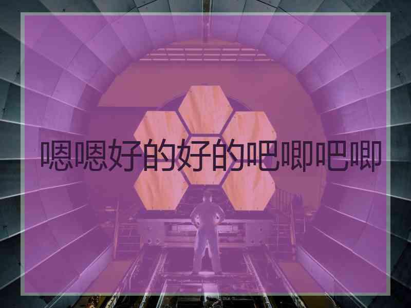 嗯嗯好的好的吧唧吧唧