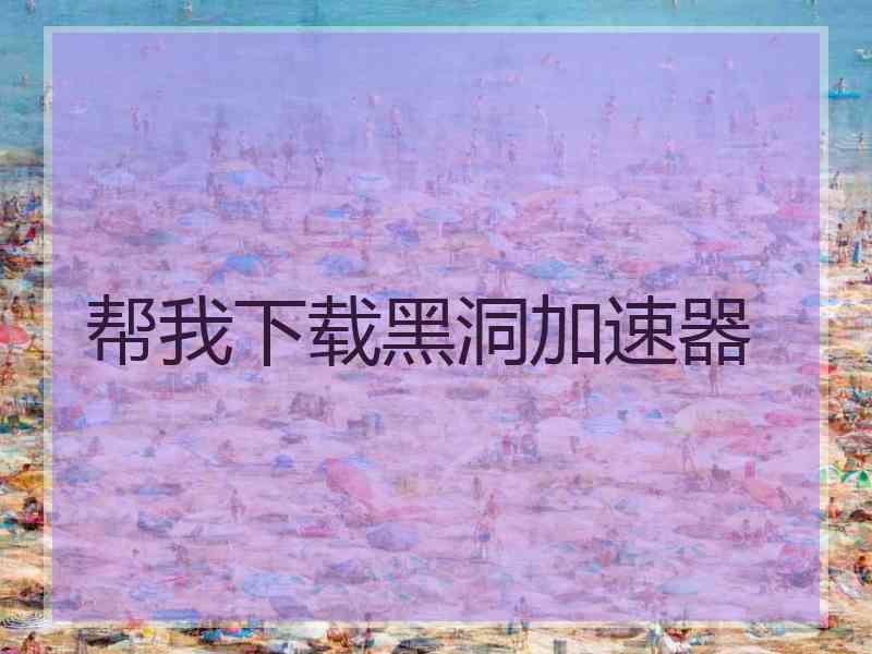 帮我下载黑洞加速器