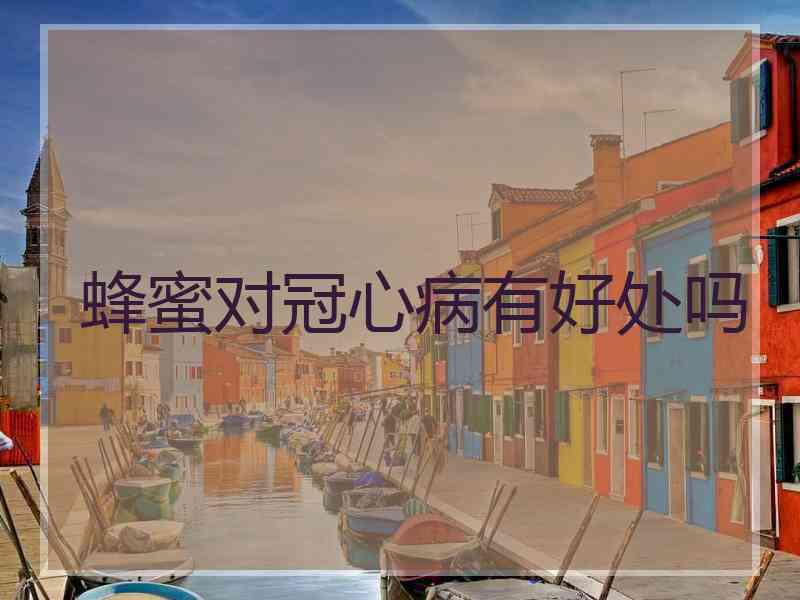 蜂蜜对冠心病有好处吗