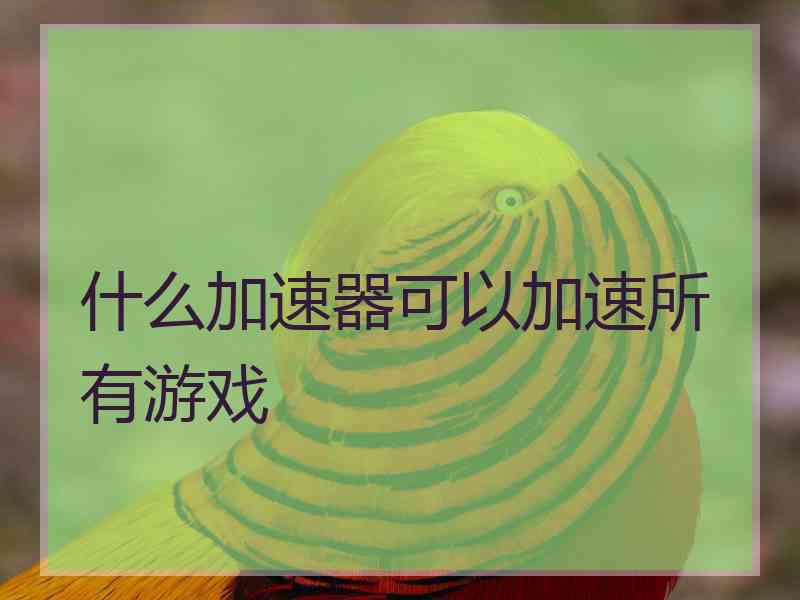 什么加速器可以加速所有游戏