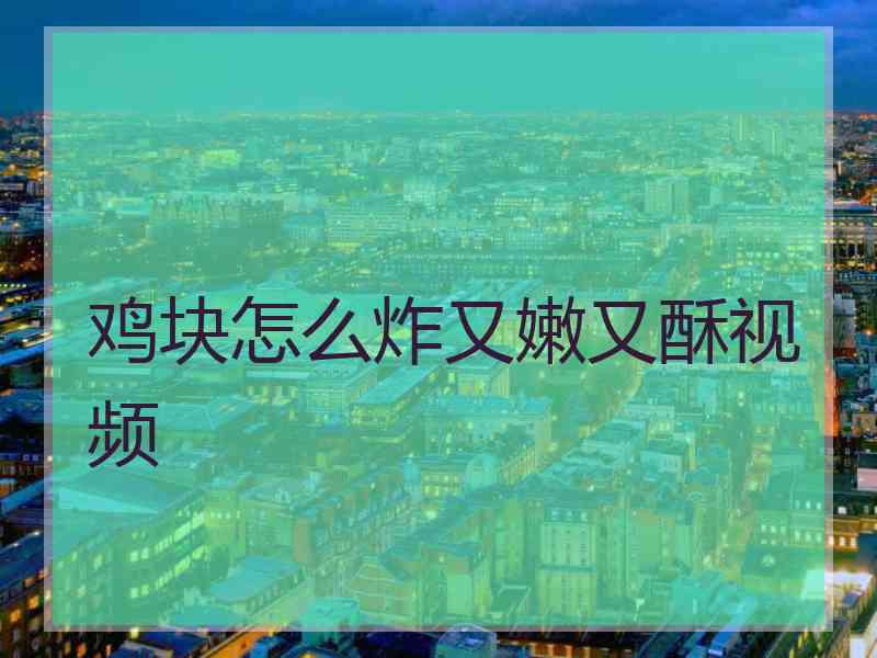 鸡块怎么炸又嫩又酥视频