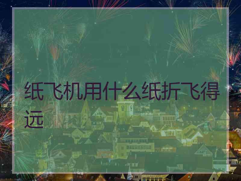 纸飞机用什么纸折飞得远