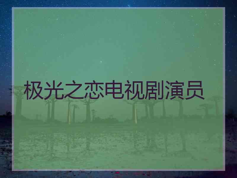极光之恋电视剧演员