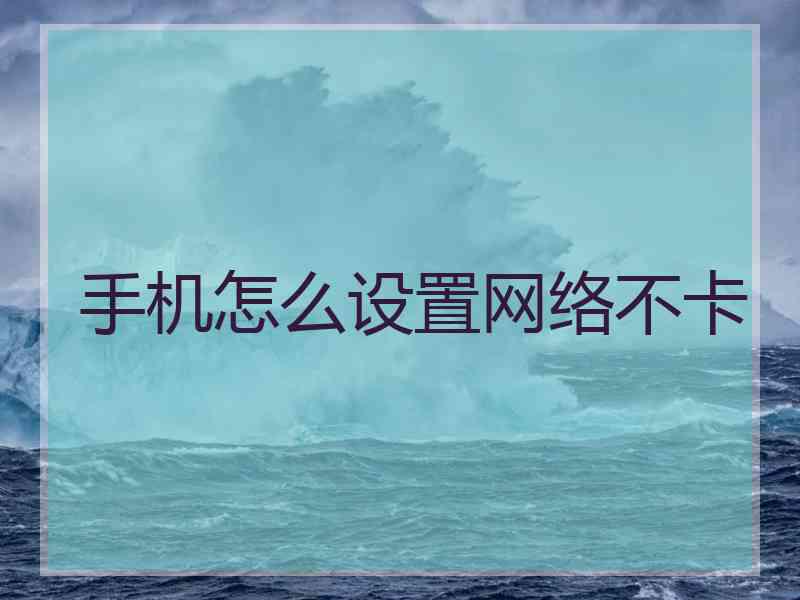 手机怎么设置网络不卡