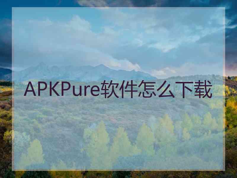 APKPure软件怎么下载