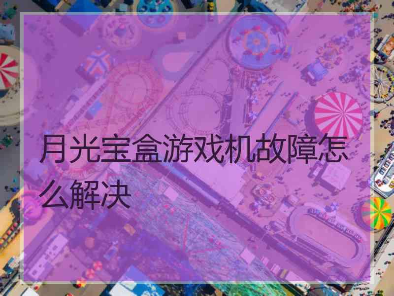 月光宝盒游戏机故障怎么解决