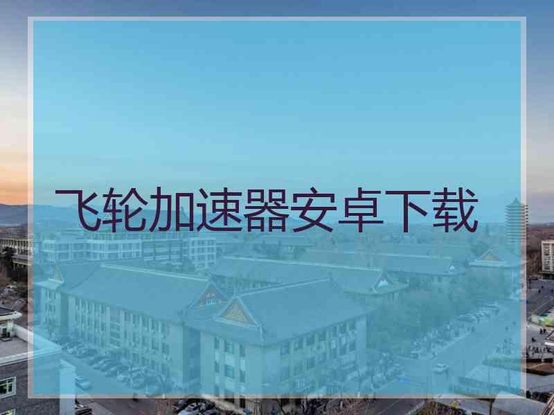 飞轮加速器安卓下载