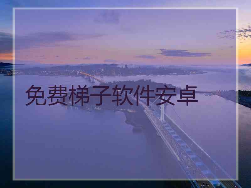 免费梯子软件安卓