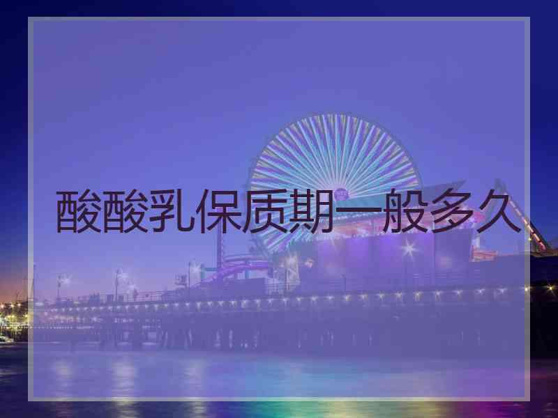 酸酸乳保质期一般多久