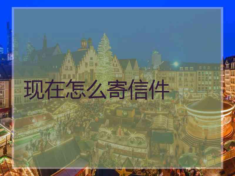 现在怎么寄信件