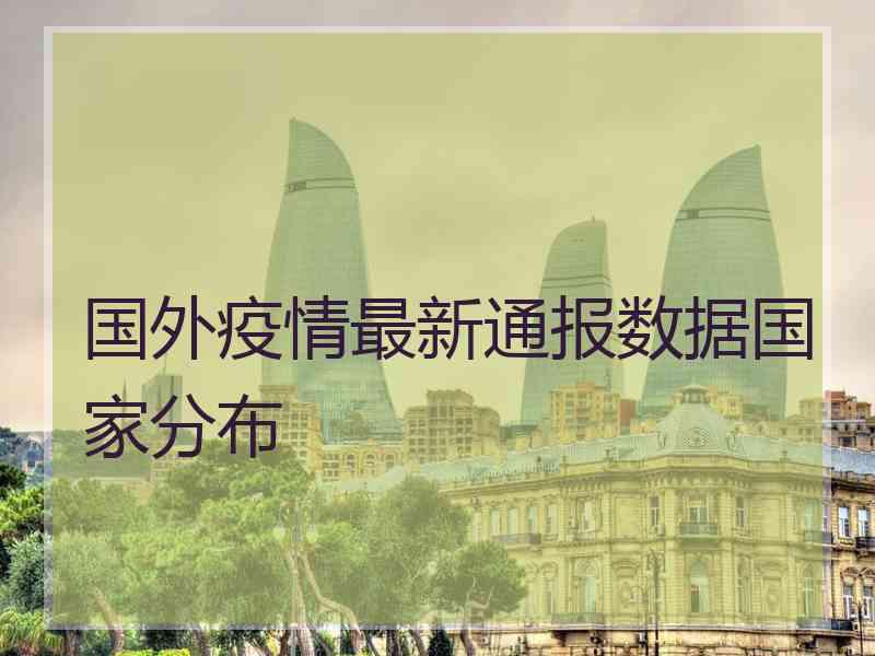 国外疫情最新通报数据国家分布