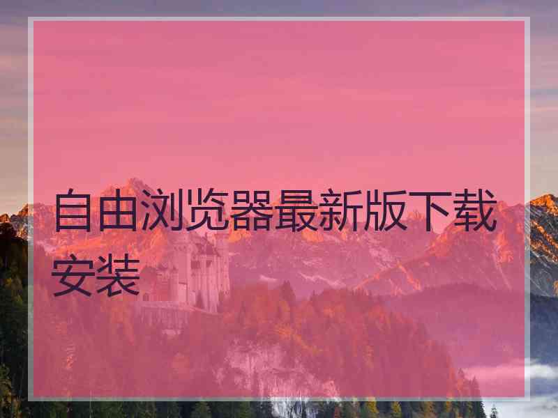 自由浏览器最新版下载安装