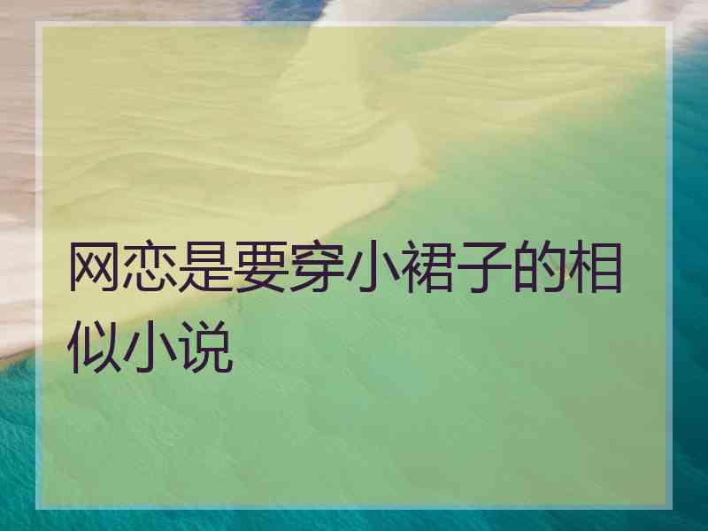 网恋是要穿小裙子的相似小说