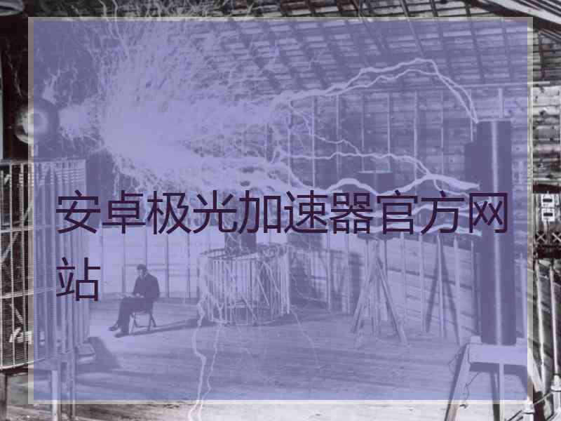 安卓极光加速器官方网站