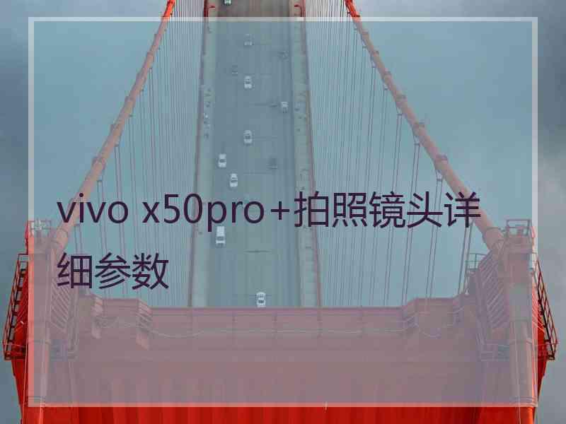 vivo x50pro+拍照镜头详细参数
