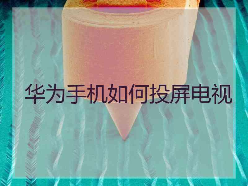 华为手机如何投屏电视