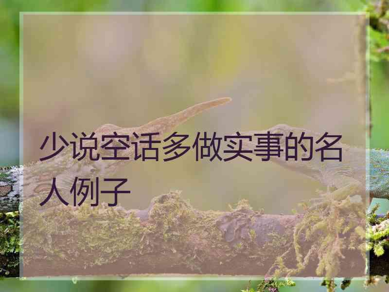 少说空话多做实事的名人例子