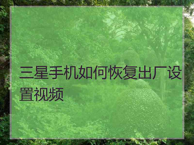 三星手机如何恢复出厂设置视频