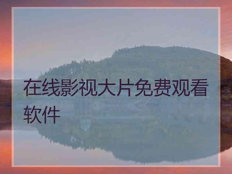 在线影视大片免费观看软件