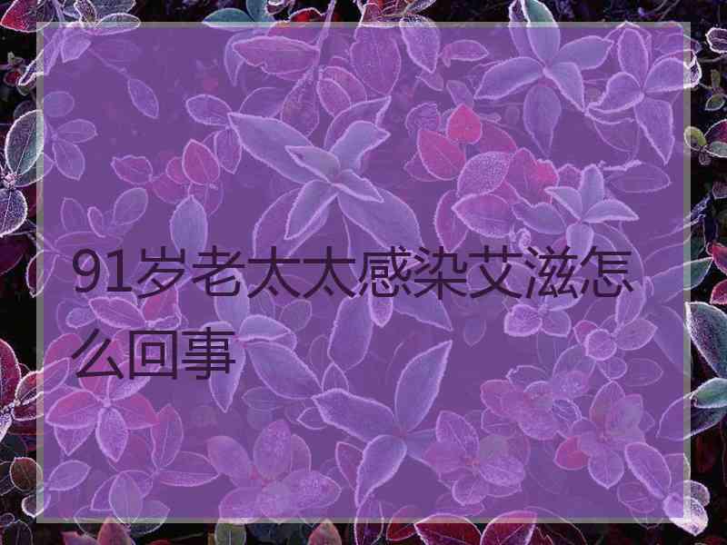 91岁老太太感染艾滋怎么回事