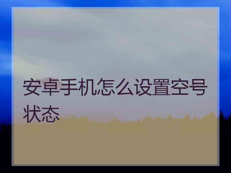 安卓手机怎么设置空号状态