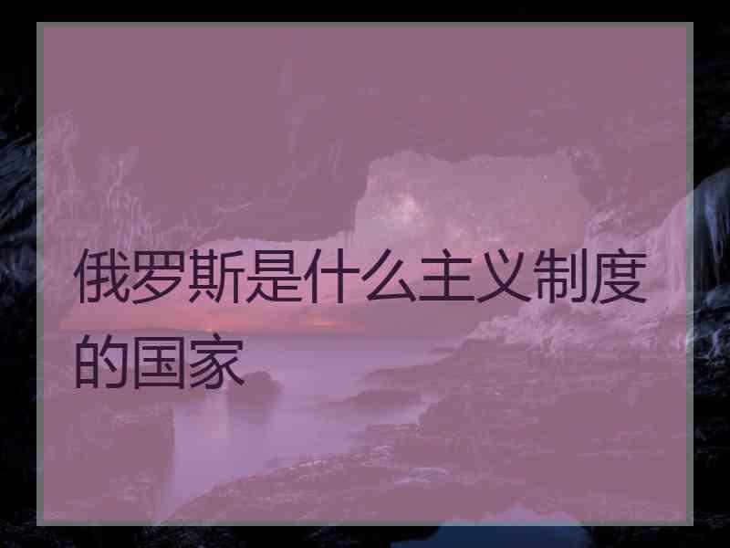俄罗斯是什么主义制度的国家