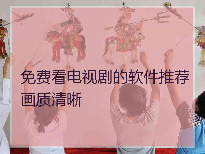 免费看电视剧的软件推荐画质清晰