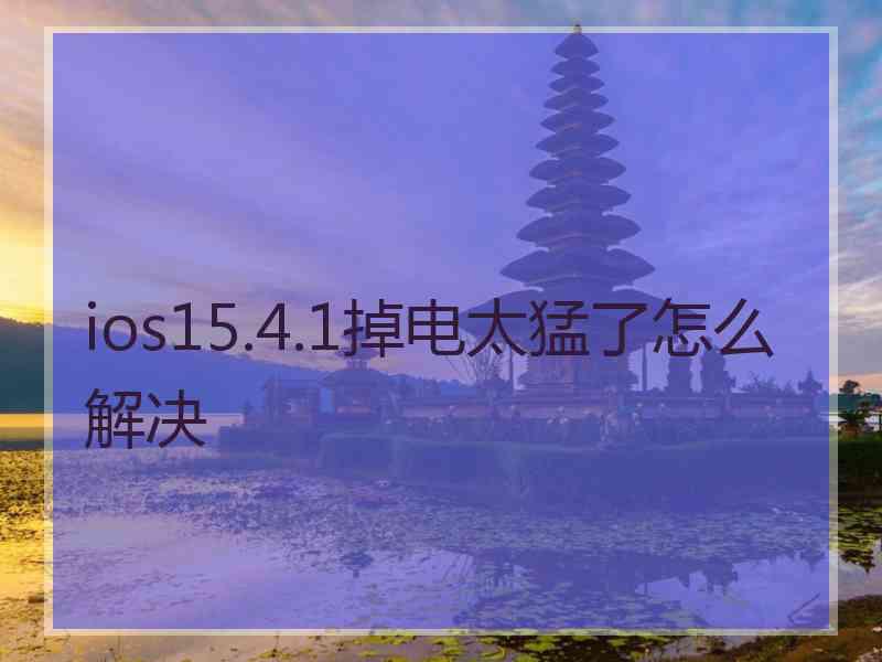 ios15.4.1掉电太猛了怎么解决