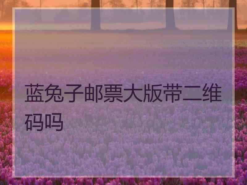蓝兔子邮票大版带二维码吗