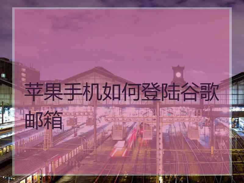 苹果手机如何登陆谷歌邮箱