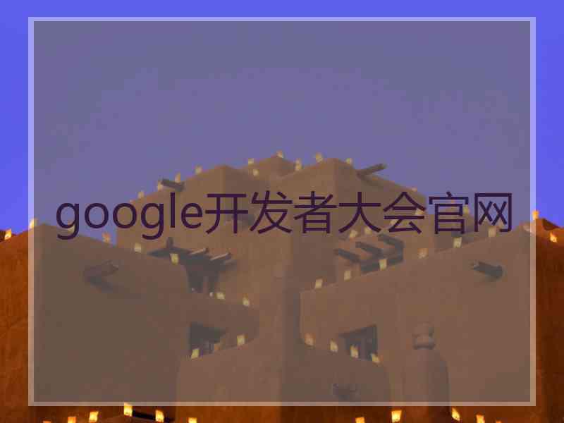 google开发者大会官网