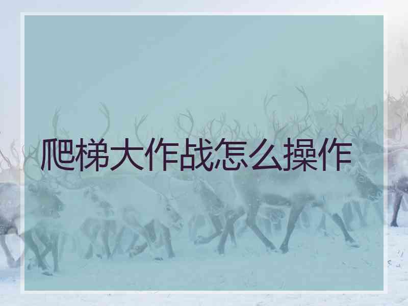 爬梯大作战怎么操作