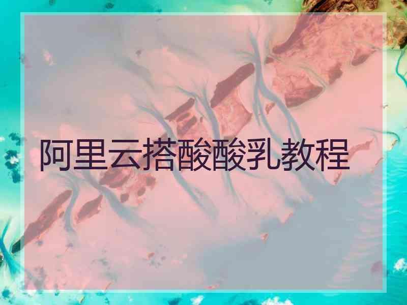 阿里云搭酸酸乳教程
