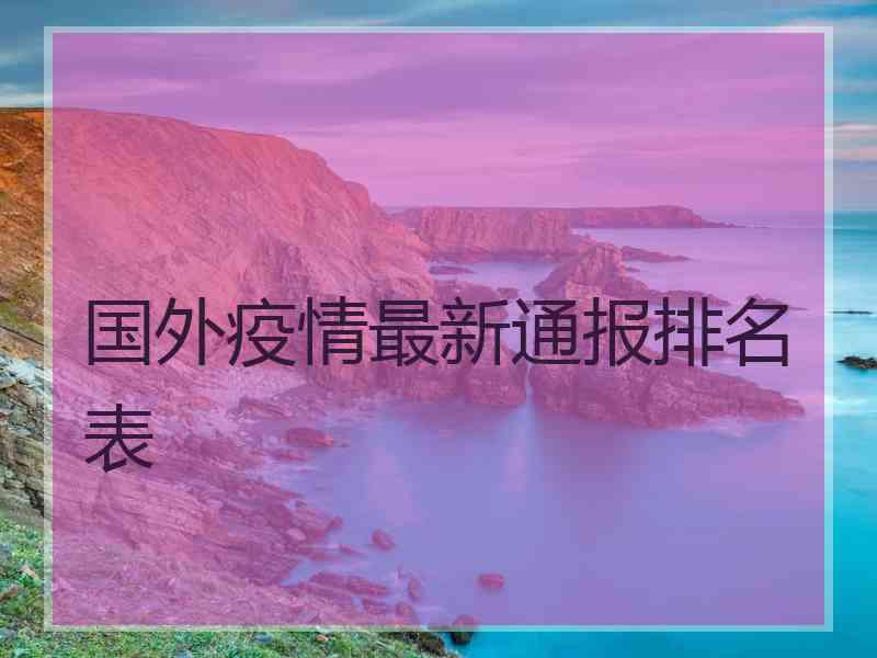 国外疫情最新通报排名表
