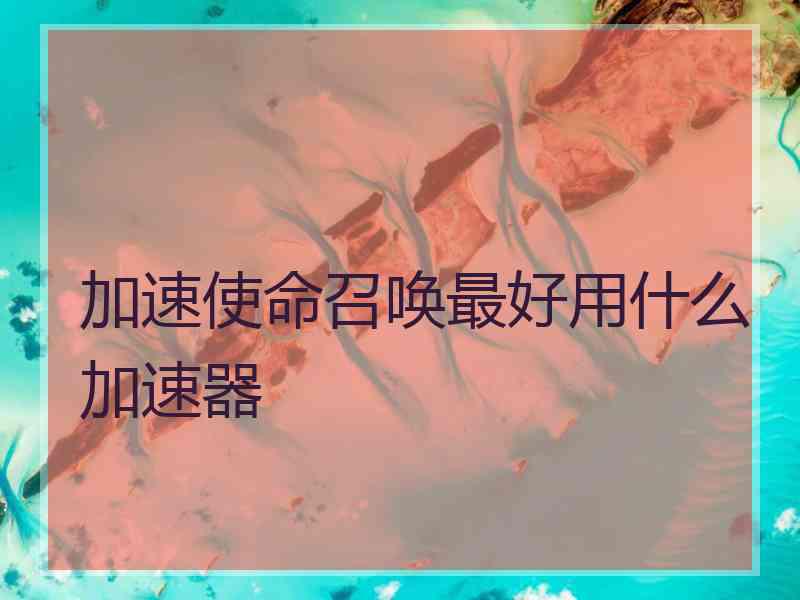 加速使命召唤最好用什么加速器