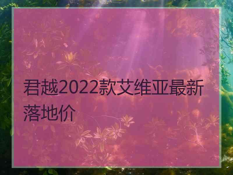 君越2022款艾维亚最新落地价