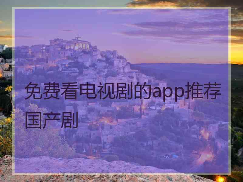 免费看电视剧的app推荐国产剧