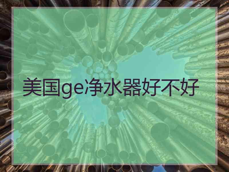 美国ge净水器好不好