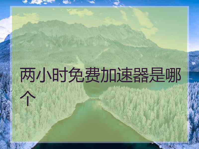 两小时免费加速器是哪个