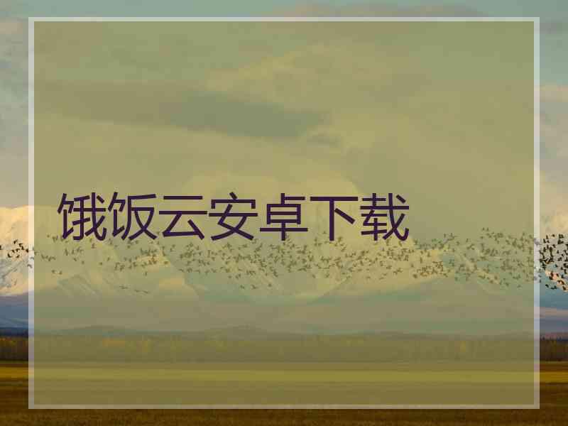 饿饭云安卓下载