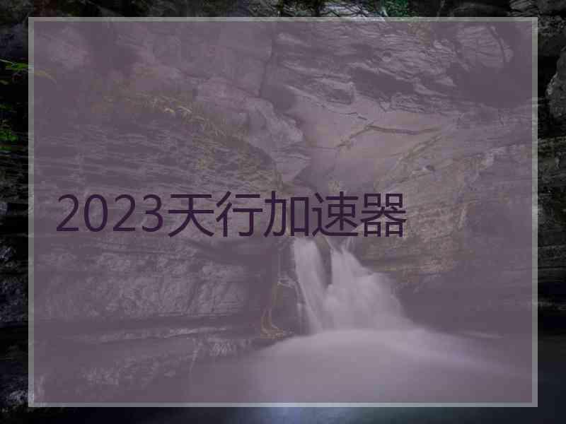 2023天行加速器