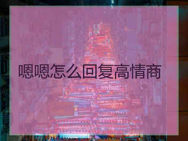嗯嗯怎么回复高情商