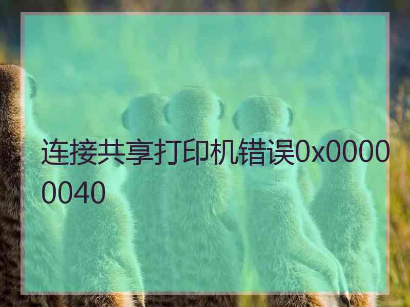 连接共享打印机错误0x00000040